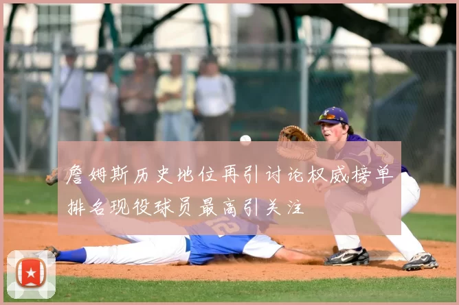 詹姆斯历史地位再引讨论权威榜单排名现役球员最高引关注