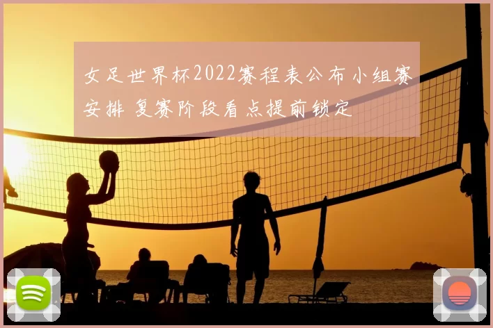 女足世界杯2022赛程表公布小组赛安排 复赛阶段看点提前锁定