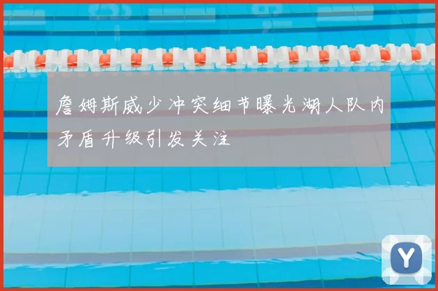 詹姆斯威少冲突细节曝光湖人队内矛盾升级引发关注