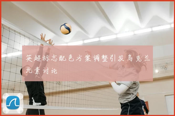 英超标志配色方案调整引发乌克兰元素讨论