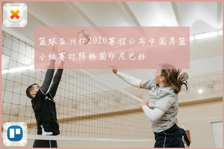篮球亚洲杯2020赛程公布中国男篮小组赛对阵韩国印尼巴林