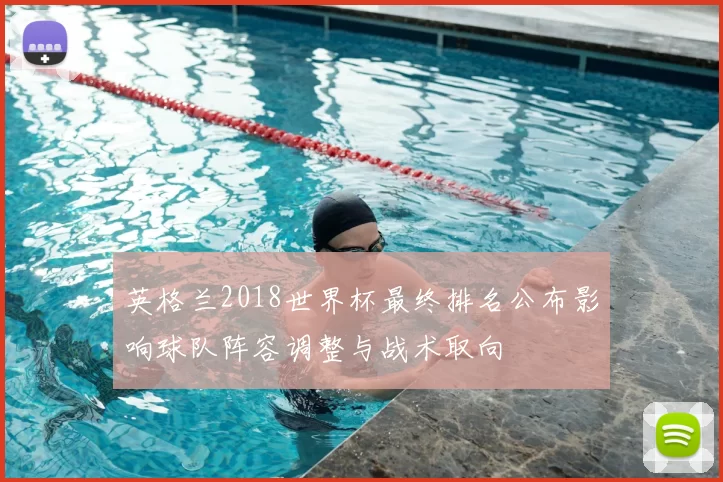 英格兰2018世界杯最终排名公布影响球队阵容调整与战术取向