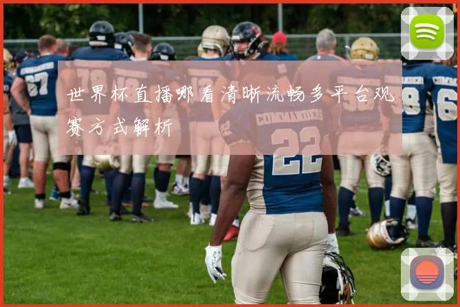 世界杯直播哪看清晰流畅多平台观赛方式解析