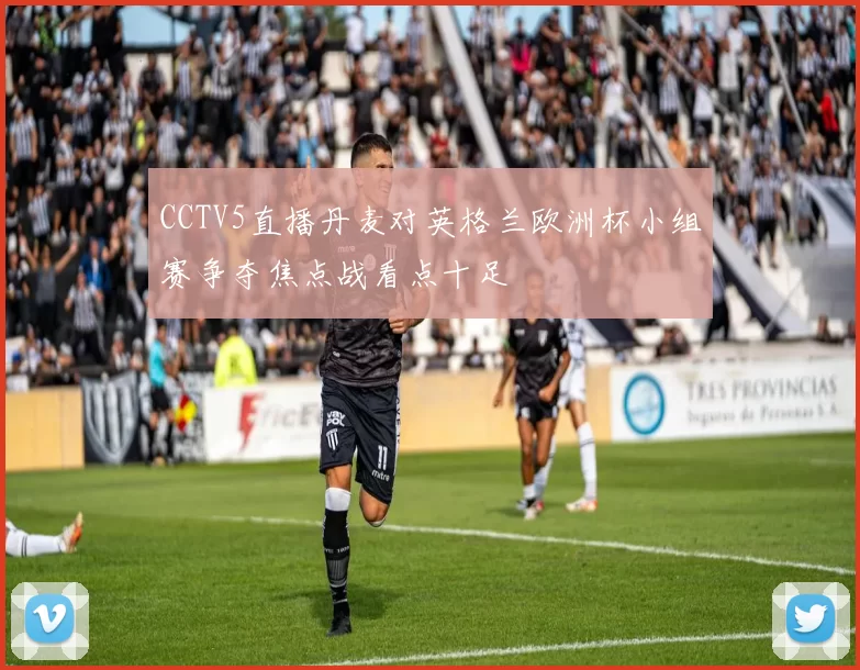 CCTV5直播丹麦对英格兰欧洲杯小组赛争夺焦点战看点十足