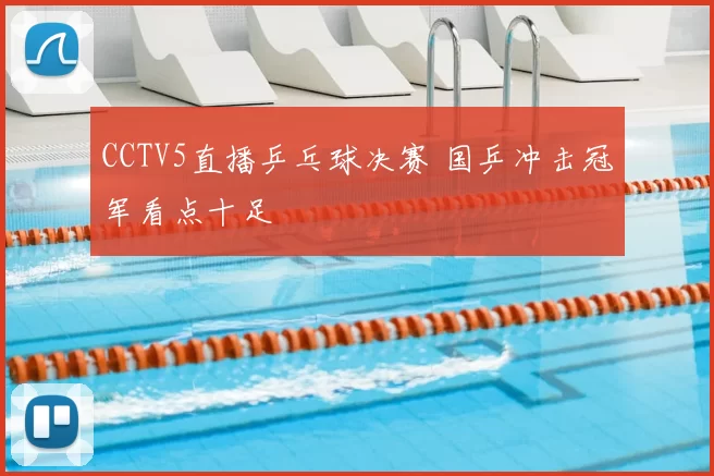 CCTV5直播乒乓球决赛 国乒冲击冠军看点十足