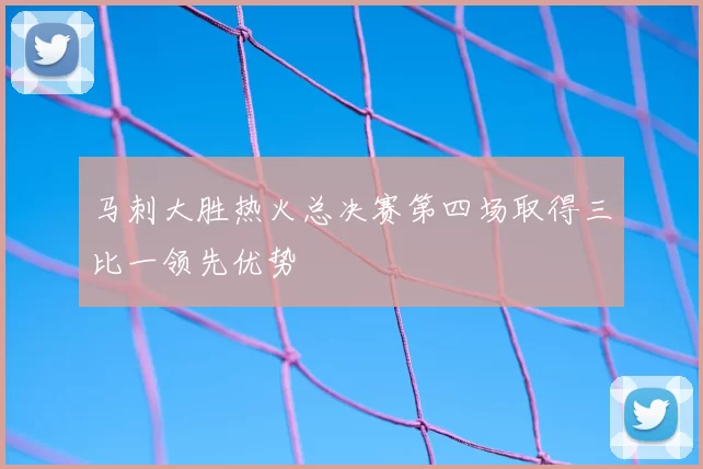 马刺大胜热火总决赛第四场取得三比一领先优势