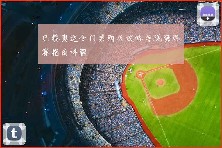 巴黎奥运会门票购买攻略与现场观赛指南详解