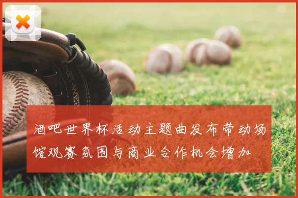 酒吧世界杯活动主题曲发布带动场馆观赛氛围与商业合作机会增加