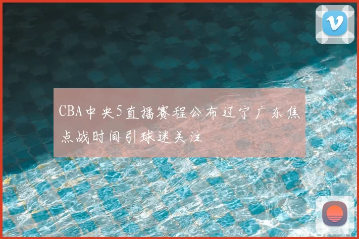 CBA中央5直播赛程公布辽宁广东焦点战时间引球迷关注