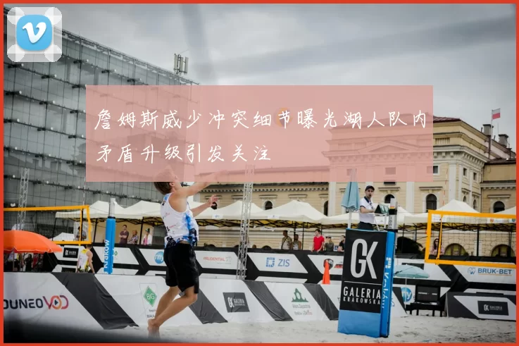 詹姆斯威少冲突细节曝光湖人队内矛盾升级引发关注