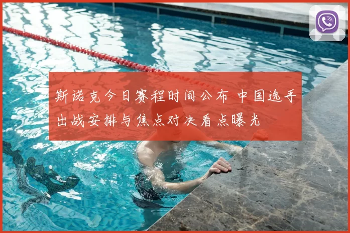 斯诺克今日赛程时间公布 中国选手出战安排与焦点对决看点曝光
