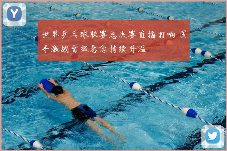 世界乒乓球联赛总决赛直播打响 国手激战晋级悬念持续升温