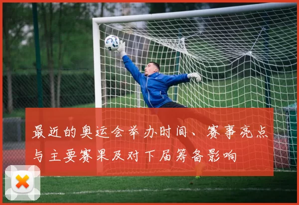 最近的奥运会举办时间、赛事亮点与主要赛果及对下届筹备影响