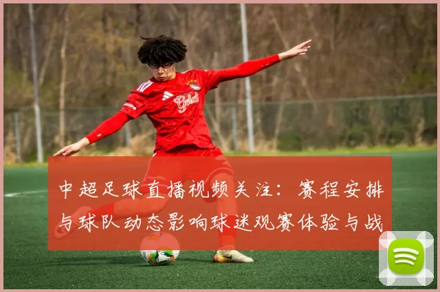 中超足球直播视频关注：赛程安排与球队动态影响球迷观赛体验与战术部署