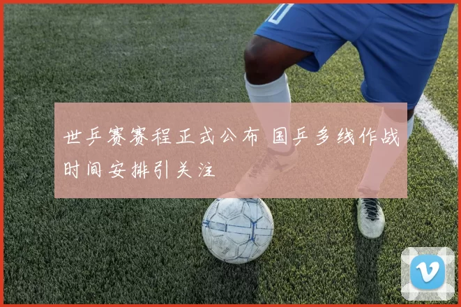 世乒赛赛程正式公布 国乒多线作战时间安排引关注