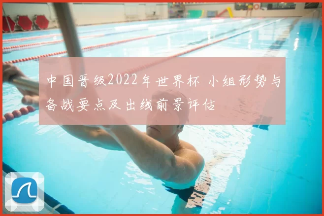 中国晋级2022年世界杯 小组形势与备战要点及出线前景评估
