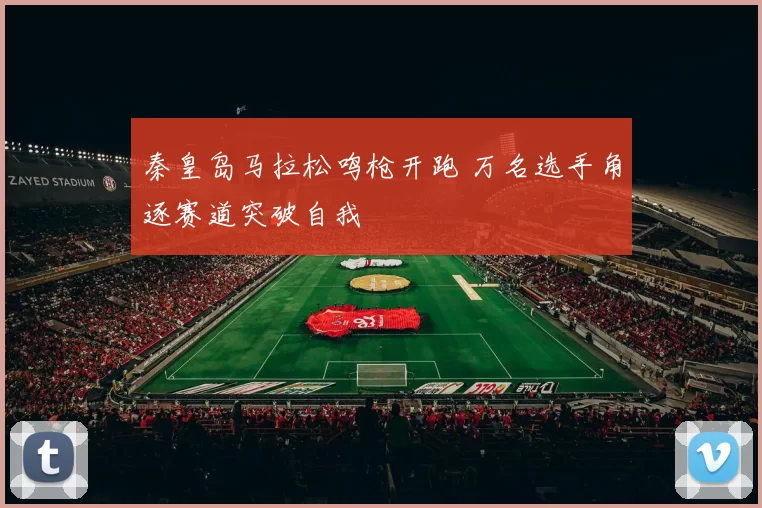 秦皇岛马拉松鸣枪开跑 万名选手角逐赛道突破自我