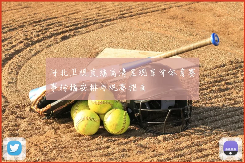 河北卫视直播高清呈现京津体育赛事转播安排与观赛指南