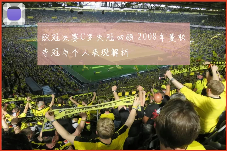 欧冠决赛C罗失冠回顾 2008年曼联夺冠与个人表现解析
