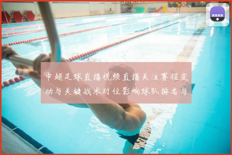 中超足球直播视频直播关注赛程变动与关键战术对位影响球队排名与积分争夺