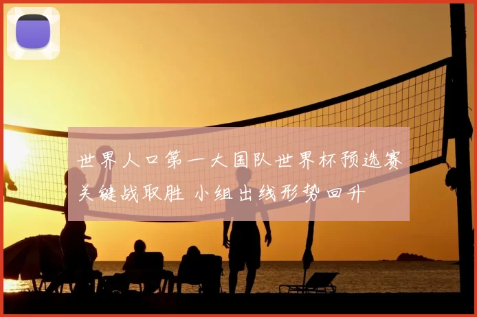 世界人口第一大国队世界杯预选赛关键战取胜 小组出线形势回升