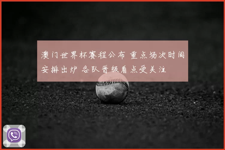 澳门世界杯赛程公布 重点场次时间安排出炉 各队晋级看点受关注