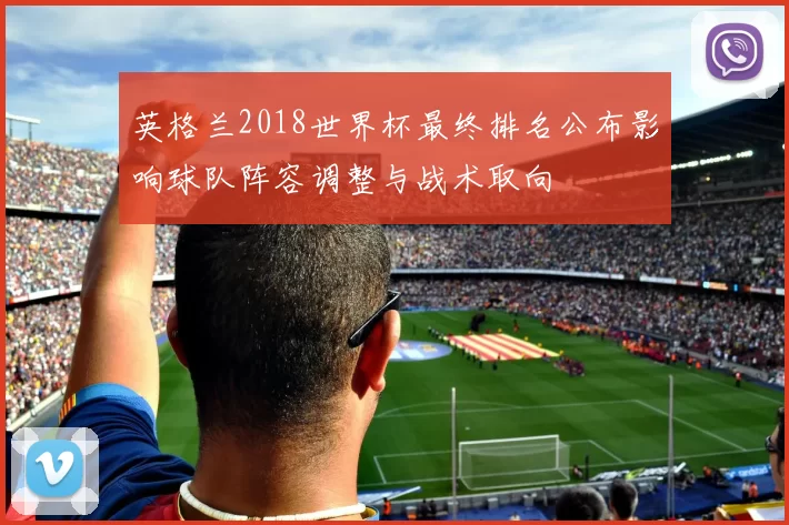 英格兰2018世界杯最终排名公布影响球队阵容调整与战术取向