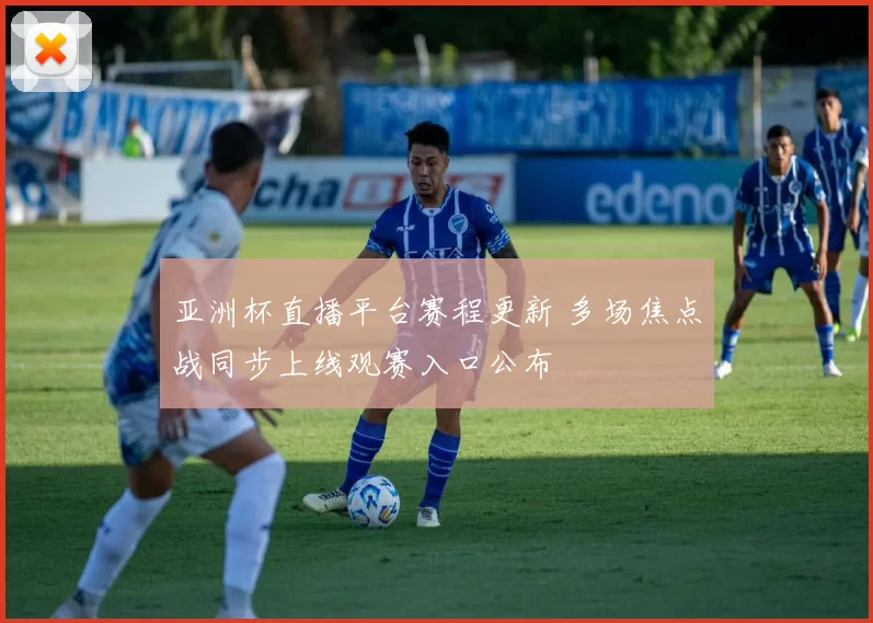 亚洲杯直播平台赛程更新 多场焦点战同步上线观赛入口公布