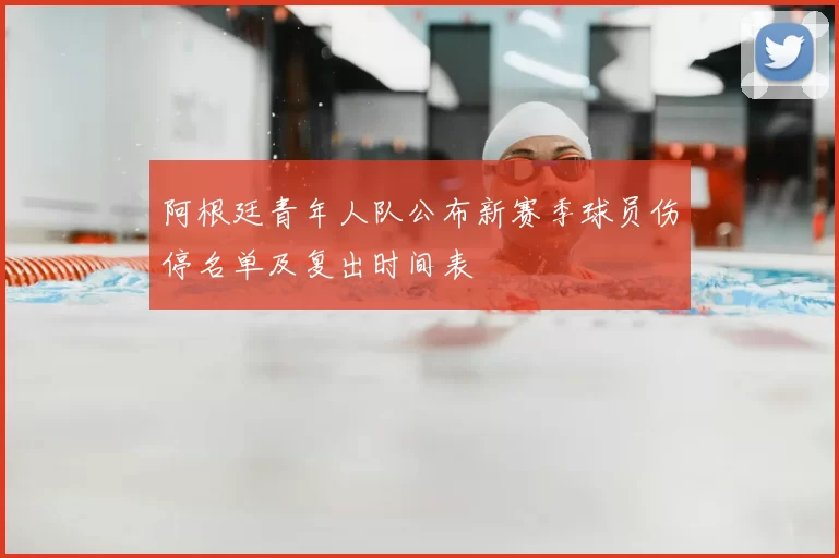 阿根廷青年人队公布新赛季球员伤停名单及复出时间表