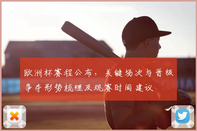 欧洲杯赛程公布，关键场次与晋级争夺形势梳理及观赛时间建议