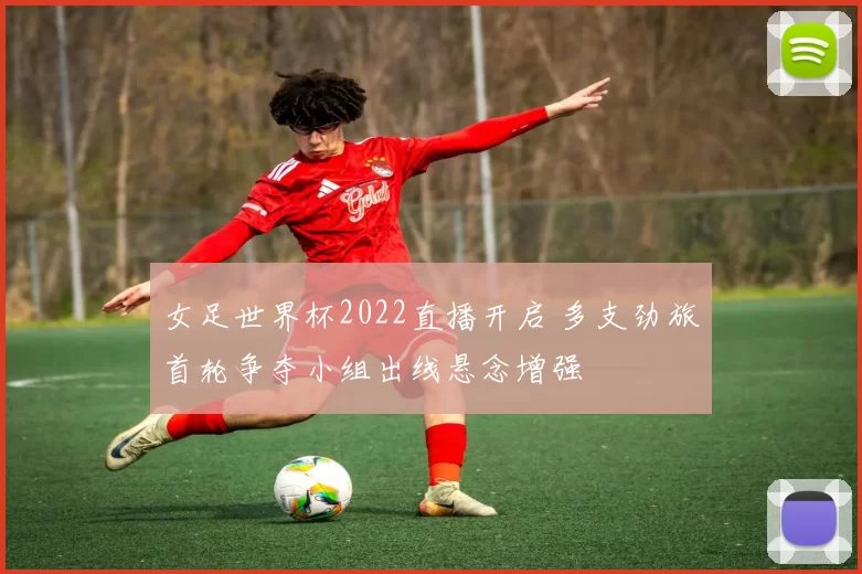 女足世界杯2022直播开启 多支劲旅首轮争夺小组出线悬念增强