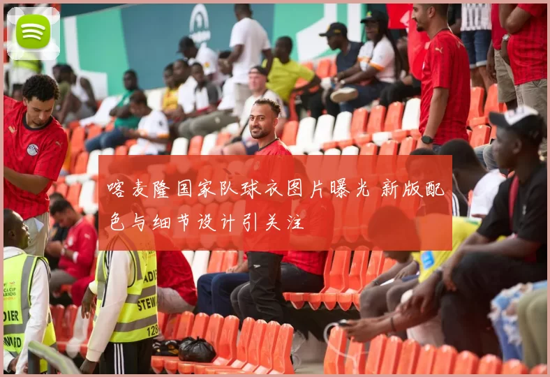 喀麦隆国家队球衣图片曝光 新版配色与细节设计引关注